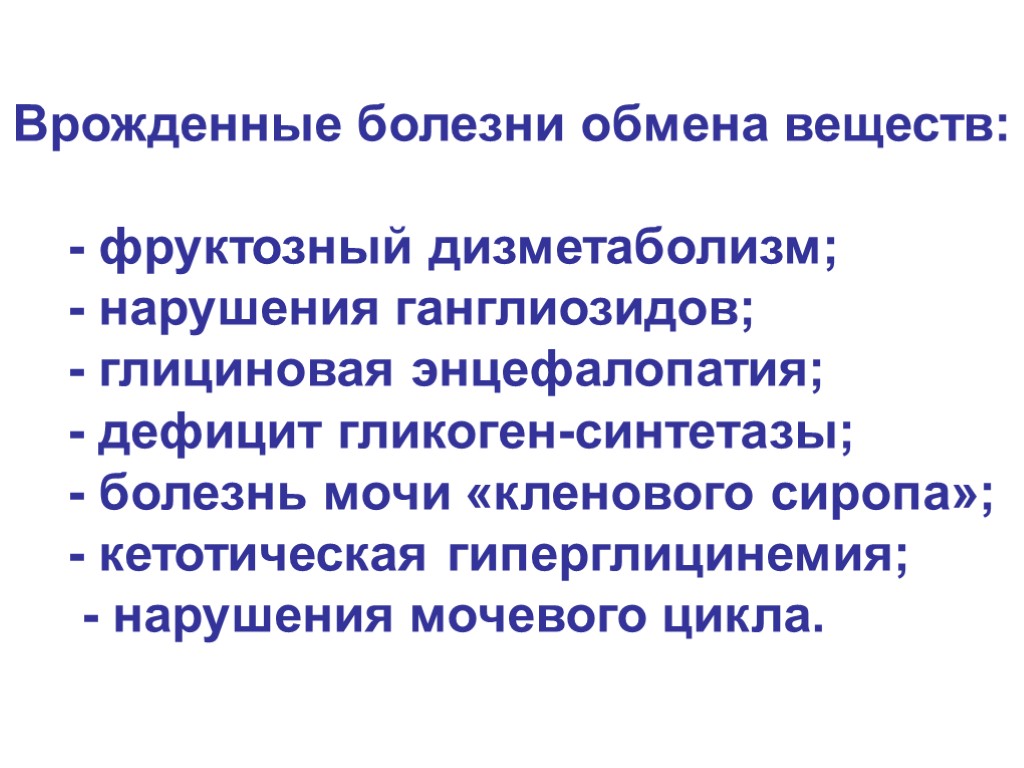 Врожденные болезни обмена веществ: - фруктозный дизметаболизм; - нарушения ганглиозидов; - глициновая энцефалопатия; -